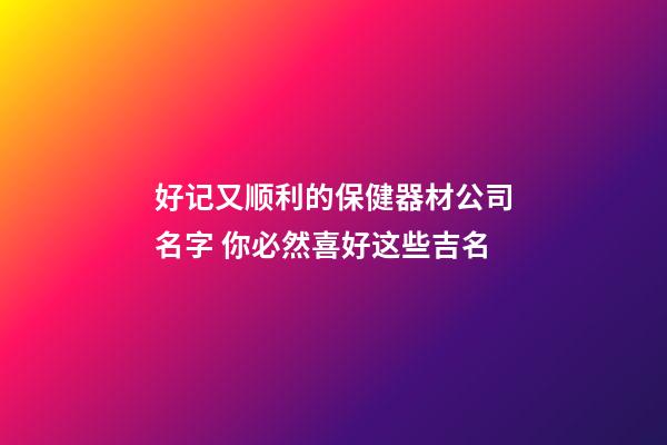好记又顺利的保健器材公司名字 你必然喜好这些吉名-第1张-公司起名-玄机派